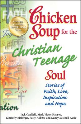 Chicken Soup for the Christian Teenage Soul: Stories of Faith, Love, Inspiration and Hope