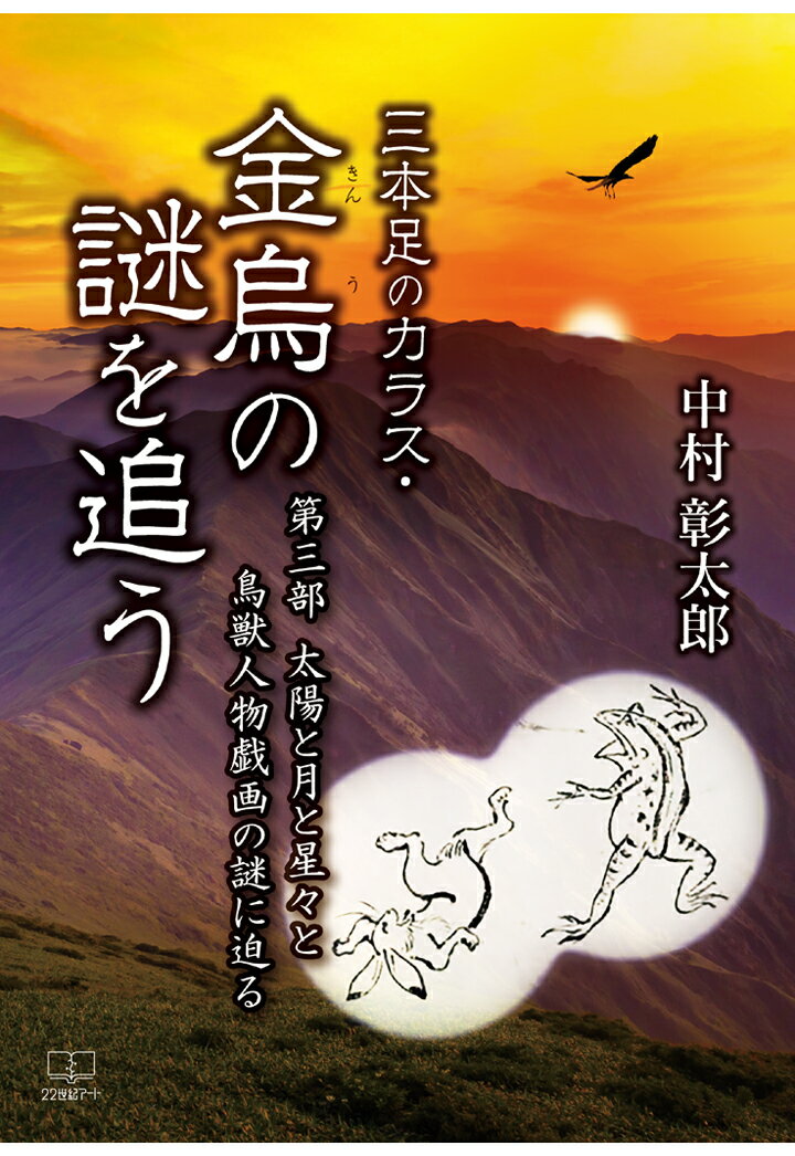 【POD】三本足のカラス・金烏（きんう）の謎を追うーー第三部 太陽と月と星々と 鳥獣人物戯画の謎に迫る