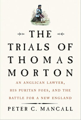The Trials of Thomas Morton: An Anglican Lawyer, His Puritan Foes, and the Battle for a New England TRIALS OF THOMAS MORTON [ Peter C. Mancall ]