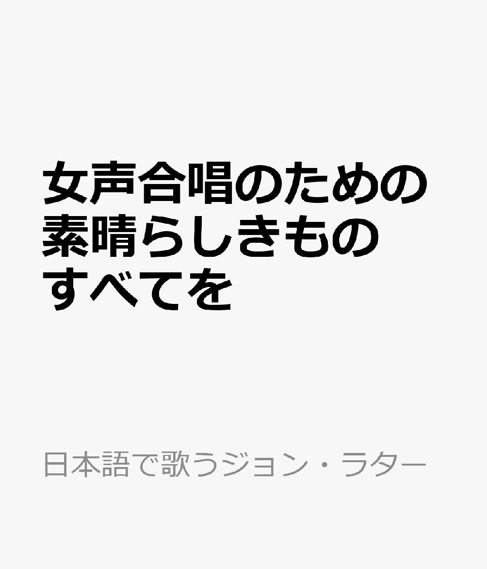 女声合唱のための素晴らしきものすべてを