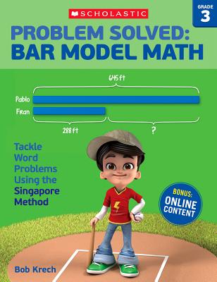 Problem Solved: Bar Model Math: Grade 3: Tackle Word Problems Using the Singapore Method PROBLEM SOLVED BAR MODEL MATH Bob Krech