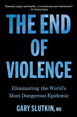 The End of Violence: Eliminating the World's Most Dangerous Epidemic END OF VIOLENCE [ Gary Slutkin ]
