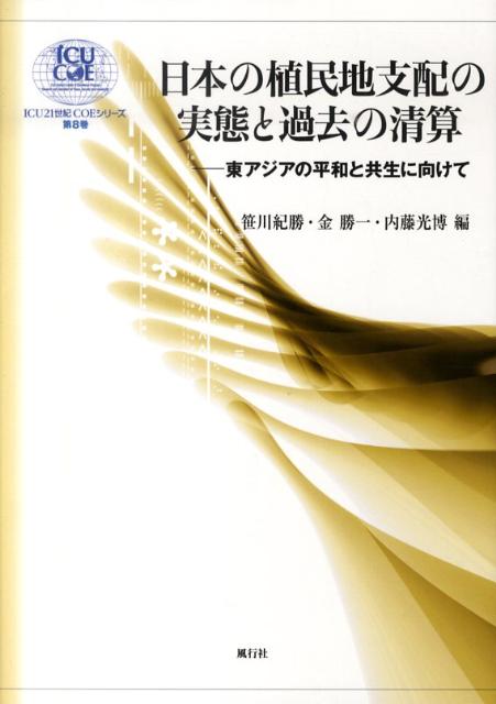 日本の植民地支配の実態と過去の清算 東アジアの平和と共生に向けて （ICU　21世紀COEシリーズ） [ 笹川紀勝 ]