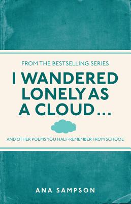 I Wandered Lonely as a Cloud...: ...and Other Poems You Half-Remember from School I WANDERED LONELY AS A CLOUD [ Ana Sampson ]