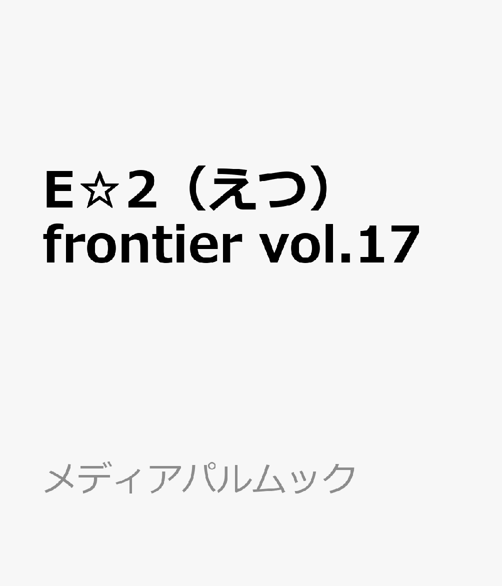 E☆2（えつ） frontier vol.17