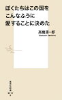 ぼくたちはこの国をこんなふうに愛することに決めた （集英社新書） [ 高橋 源一郎 ]