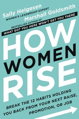 How Women Rise: Break the 12 Habits Holding You Back from Your Next Raise, Promotion, or Job HOW WOMEN RISE 