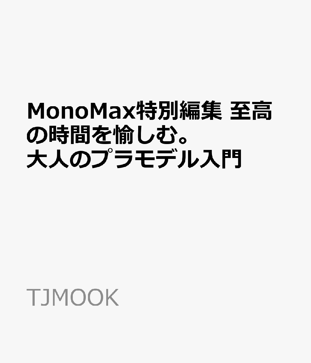 MonoMax特別編集 至高の時間を愉しむ。 大人のプラモデル入門