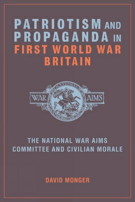 Patriotism and Propaganda in First World War Britain: The National War Aims Committee and Civilian M PATRIOTISM & PROPAGANDA IN 1ST [ David Monger ]