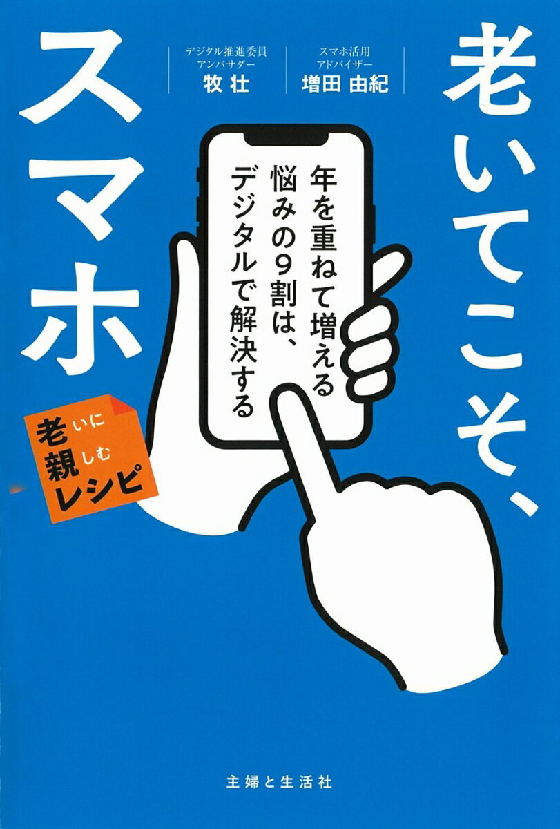 老いてこそ、スマホ　年を重ねて増える悩みの9割は、デジタルで解決する　老いに親しむレシピ