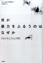 男が暴力をふるうのはなぜか そのメカニズムと予防 [ ジェームズ・ギリガン ]