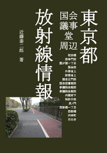 【POD】東京都国会議事堂周辺 放射線情報 祝田橋 西幸門前 霞が関一丁目 国会前 外務省上 財務省上 国会正門前 国会図書館前 参議院会館前 衆議院会館前 内閣府下 特許庁前 虎ノ門 西新橋一丁目 西新橋 内幸町 日比谷 [ 近藤泰二郎 ]