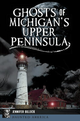 Ghosts of Michigan's Upper Peninsula GHOSTS OF MICHIGANS UPPER PENI （Haunted America） [ Jennifer Billock ]