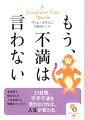 人生を劇的に変える簡単な特効薬。それが、本書で著者が提唱する「２１日間、不平不満を言わない」というチャレンジです。自分の現実を形づくるのは言葉です。言葉を変えれば考え方が変わり、行動も変わり、やがて周りの世界も変わります。マイナスの言葉や思いの発信をやめる、それだけで、あなたにプラスをもたらすものがどんどん引き寄せられてくるのです。