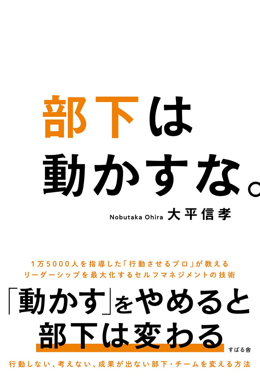 「動かす」をやめると部下は変わるー１万５０００人を指導した「行動させるプロ」が教えるリーダーシップを最大化するセルフマネジメントの技術。