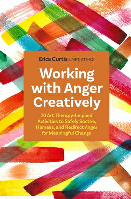 Working with Anger Creatively: 70 Art Therapy-Inspired Activities to Safely Soothe, Harness, and Red