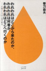 われわれはどこから来たのか、われわれは何者か、われわれはどこへ行（い）くのか 生物としての人間の歴史 （ハヤカワ新書juice） [ 帯刀益夫 ]