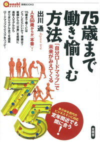 ７５歳まで働くにはどうしたらいいか？準備は？組織からの「卒業」を前提に高収入モデルからぎりぎりモデルまでを提案ロードマップでリスクをヘッジ！