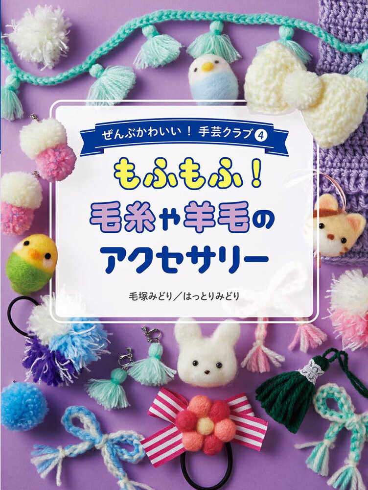 もふもふ！　毛糸や羊毛のアクセサリー （ぜんぶかわいい！　手芸クラブ　4） [ 毛塚みどり ]