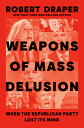 Weapons of Mass Delusion: When the Republican Party Lost Its Mind WEAPONS OF MASS DELUSION Robert Draper