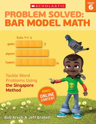 Problem Solved: Bar Model Math: Grade 6: Tackle Word Problems Using the Singapore Method PROBLEM SOLVED BAR MODEL MATH Bob Krech