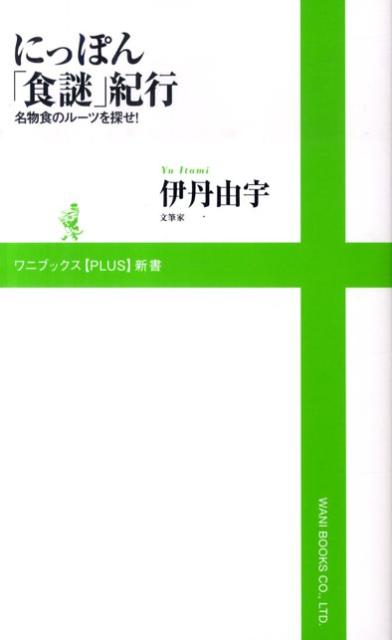 にっぽん「食謎」紀行 名物食のルーツを探せ！ （ワニブックス〈plus〉新書） [ 伊丹由宇 ]