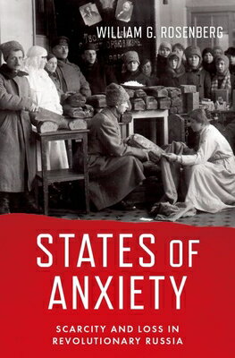 States of Anxiety: Scarcity and Loss in Revolutionary Russia STATES OF ANXIETY [ William G. Rosenberg ]