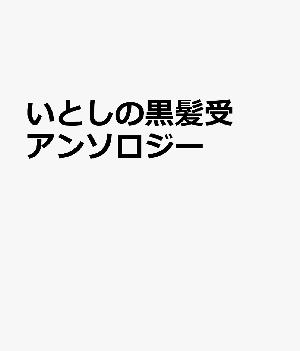 いとしの黒髪受アンソロジー