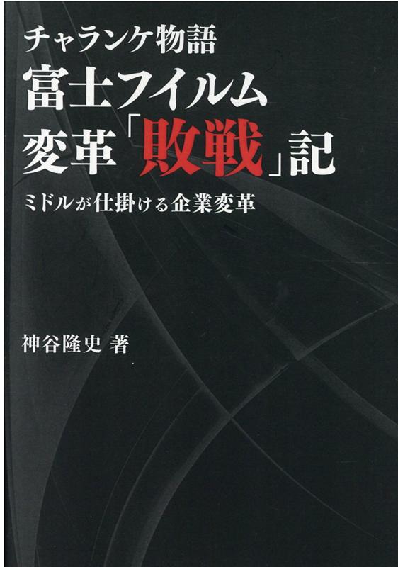 チャランケ物語　富士フィルム変革「敗戦」記 ミドルが仕掛ける企業変革 [ 神谷隆史 ]