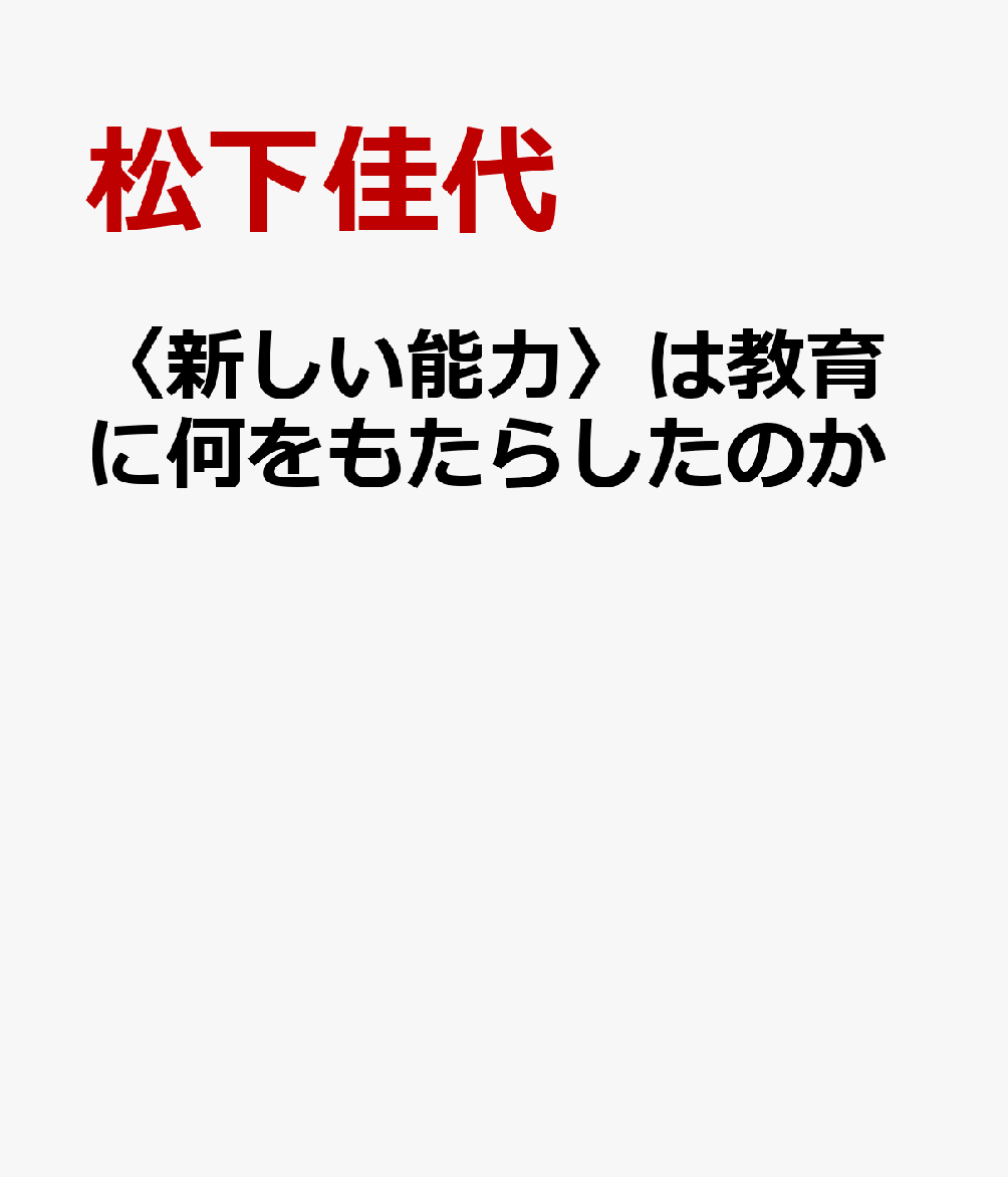 〈新しい能力〉は教育に何をもたらしたのか 資質・能力ベースの改革を飼いならす [ 松下佳代 ]