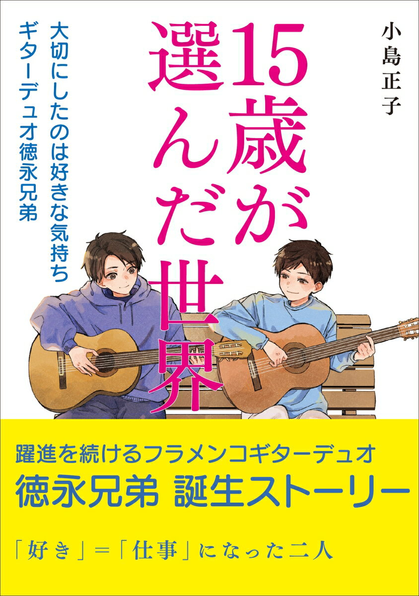 15歳が選んだ世界 大切にしたのは好きな気持ち ギターデュオ徳永兄弟 [ 小島正子 ]