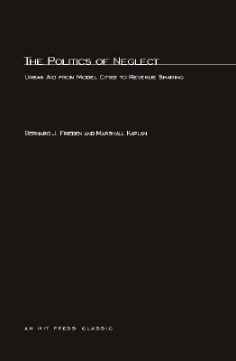 The Politics of Neglect: Urban Aid from Model Cities to Revenue Sharing POLITICS OF NEGLECT （MIT Press Classics） [ Bernard J. Frieden ]