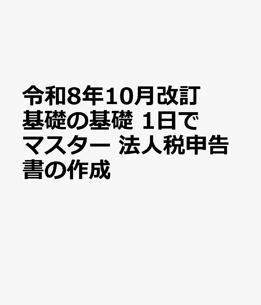 令和8年10月改訂 基礎の基礎 1日でマスター 法人税申告書の作成