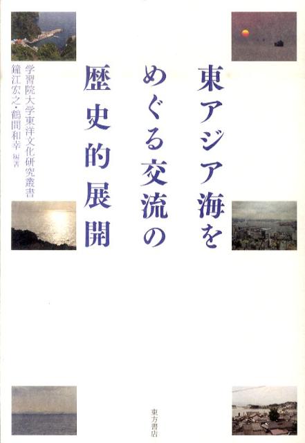 東アジア海をめぐる交流の歴史的展開 （学習院大学東洋文化研究叢書） [ 鐘江宏之 ]