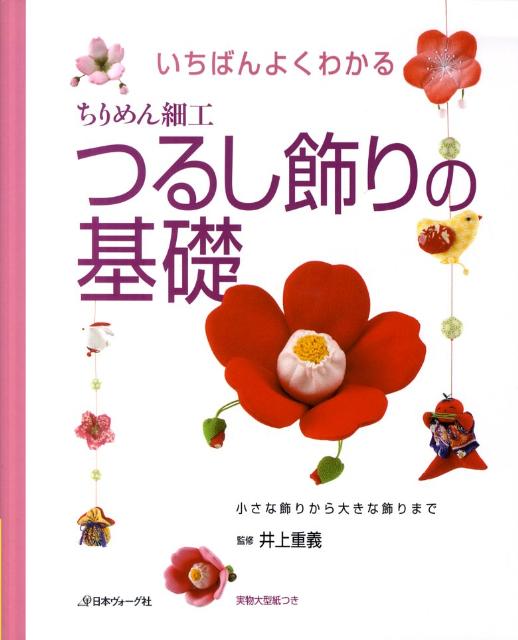 いちばんよくわかるちりめん細工つるし飾りの基礎 小さな飾りから大きな飾りまで [ 井上重義 ]