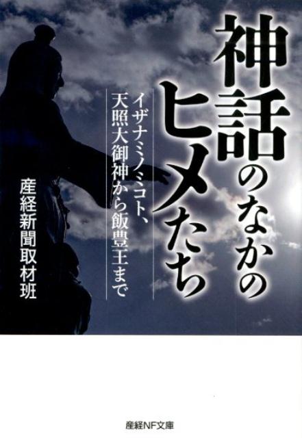 神話のなかのヒメたち イザナミノミコト、天照大御神から飯豊王まで （産経NF文庫） [ 産経新聞取材班 ]