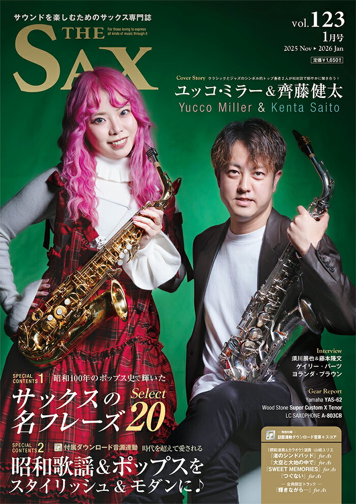 表紙&Cover Story：ユッコ・ミラー＆齊藤健太

Special Contents1：昭和100年のポップス史で輝いた
サックス名フレーズ Select20

Special Contents2：付属ダウンロード音源連動
時代を超えて愛される昭和歌謡＆ポップスを
スタイリッシュ＆モダンに♪
演奏：山崎ユリエ
〈連動ダウンロード音源＆楽譜〉
『渚のシンドバッド』for As /『大空と大地の中で』for As 『SWEET MEMORIES』for As /『つぐない』for As 『輝きながら...』for As

インタビュー：須川展也＆藤本隆史／ゲイリー・バーツ／ヨランダ・ブラウン

ギア・レポート：Yamaha YAS-62 仕上げ違い吹き比べ／Wood Stone Super Custom X テナー／LC SAXOPHONE Carbon Saxophone／工場潜入! Gottsu Sepia Tone HR

連載、他