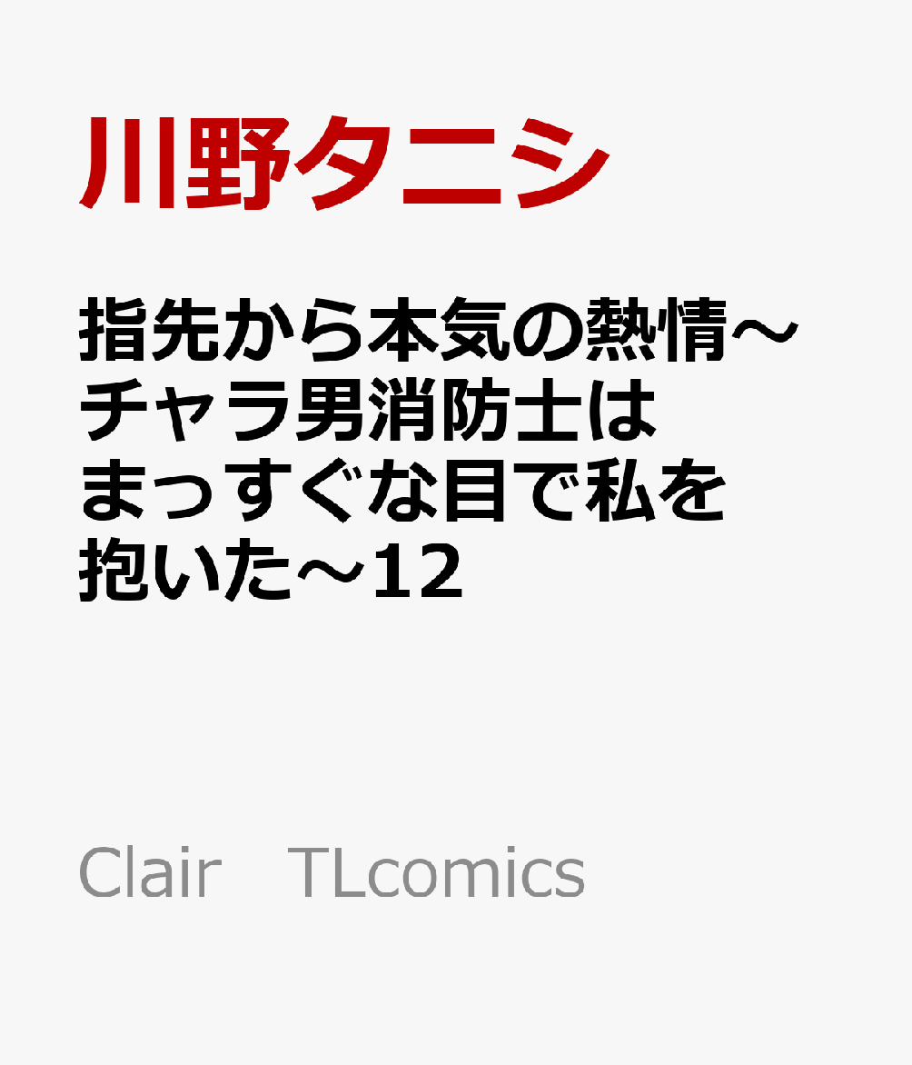 指先から本気の熱情〜チャラ男消防士はまっすぐな目で私を抱いた〜12