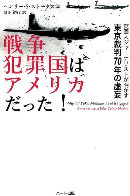 戦争犯罪国はアメリカだった！ 英国人ジャーナリストが明かす東京裁判70年の虚妄 [ ヘンリー・スコット・ストークス ]