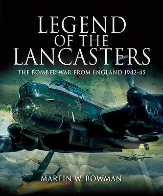 Legend of the Lancasters: The Bomber War from England 1942-45 LEGEND OF THE LANCASTERS [ Martin W. Bowman ]