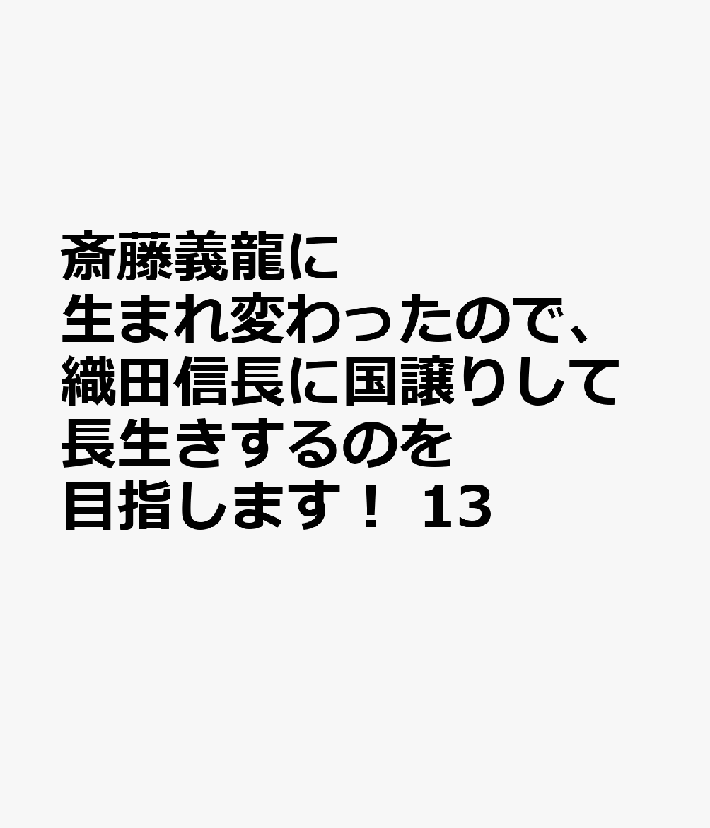 斎藤義龍に生まれ変わったので、織田信長に国譲りして長生きするのを目指します！ 13巻
