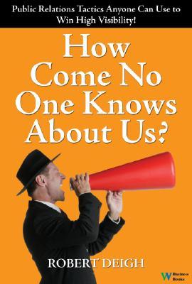 How Come No One Knows about Us?: The Ultimate Public Relations Guide: Tactics Anyone Can Use to Win HOW COME NO 1 KNOWS ABT US [ Robert Deigh ]