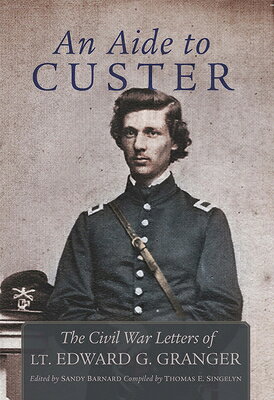 An Aide to Custer: The Civil War Letters of Lt. Edward G. Granger AIDE TO CUSTER [ Edward Granger ]