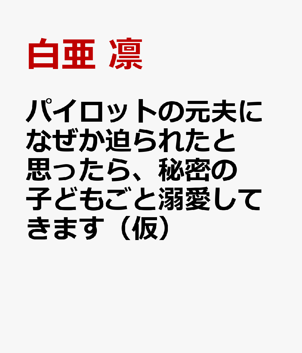 パイロットの元夫になぜか迫られたと思ったら、秘密の子どもごと溺愛してきます（仮）