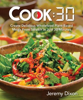 Cook:30: Create Delicious Wholefood Plant-Based Meals from Scratch in Just 30 Minutes COOK30 Jeremy Dixon