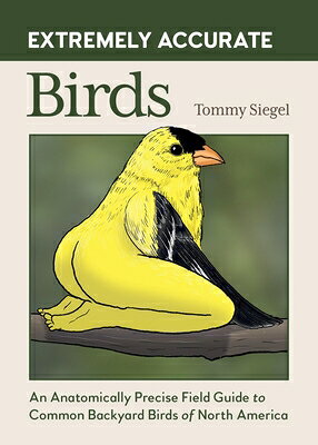 Extremely Accurate Birds: An Anatomically Precise Field Guide to Common Backyard Birds of North Amer EXTREMELY ACCURATE BIRDS 
