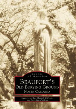 Beaufort's Old Burying Ground: North Carolina BEAUFORTS OLD BURYING GROUND （Images of America (Arcadia Publishing)） [ Diane Hardy ]