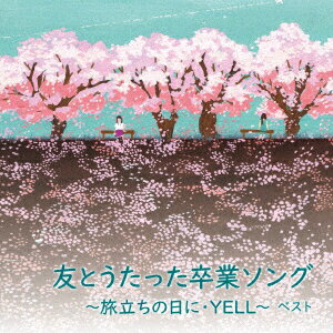 友とうたった卒業ソング～旅立ちの日に・YELL～ベスト [ (V.A.) ]