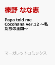 Papa told me Cocohana ver.12 ～私たちの王国～ （マーガレットコミックス） [ 榛野 なな恵 ]