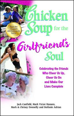 Chicken Soup for the Girlfriend's Soul: Celebrating the Friends Who Cheer Us Up, Cheer Us on and Mak